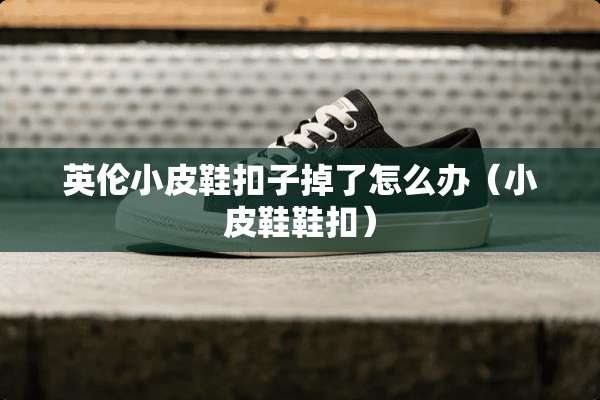 英伦小皮鞋扣子掉了怎么办（小皮鞋鞋扣）