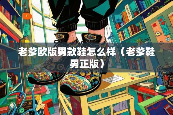 老爹欧版男款鞋怎么样(老爹鞋男正版) 老爹欧版男款鞋怎么样(老爹鞋男正版)