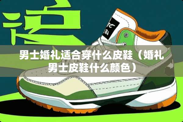 男士婚礼适合穿什么皮鞋（婚礼男士皮鞋什么颜色）