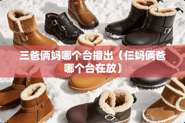 三爸俩妈哪个台播出（仨妈俩爸哪个台在放）