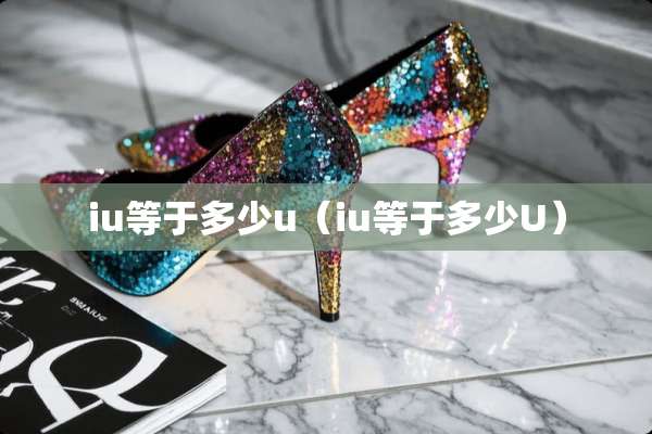 iu等于多少u（iu等于多少U）