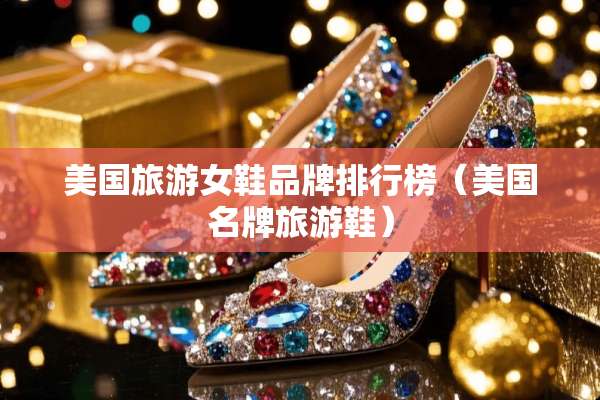 美国旅游女鞋品牌排行榜(美国名牌旅游鞋) 美国旅游女鞋品牌排行榜(美国名牌旅游鞋)