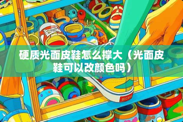 硬质光面皮鞋怎么撑大（光面皮鞋可以改颜色吗）