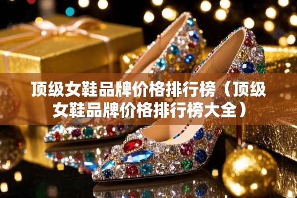 **女鞋品牌价格排行榜(**女鞋品牌价格排行榜大全) **女鞋品牌价格排行榜(**女鞋品牌价格排行榜大全)