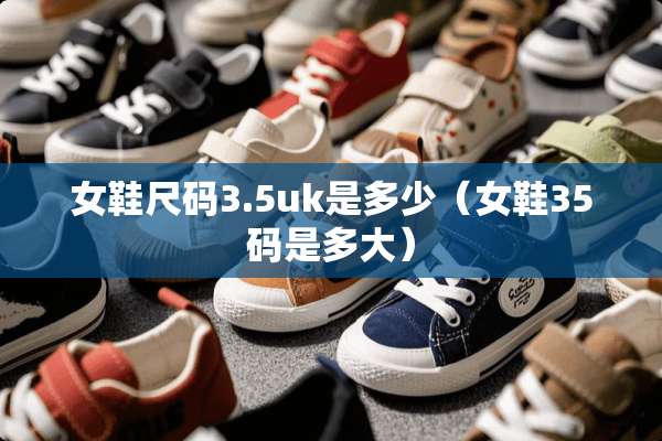 女鞋尺码3.5uk是多少（女鞋35码是多大）