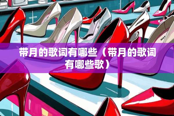 带月的歌词有哪些（带月的歌词有哪些歌）