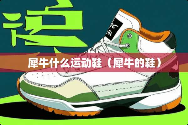犀牛什么运动鞋（犀牛的鞋）
