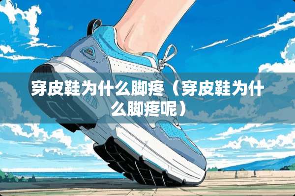 穿皮鞋为什么脚疼（穿皮鞋为什么脚疼呢）