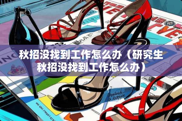 秋招没找到工作怎么办(研究生秋招没找到工作怎么办) 秋招没找到工作怎么办(研究生秋招没找到工作怎么办)