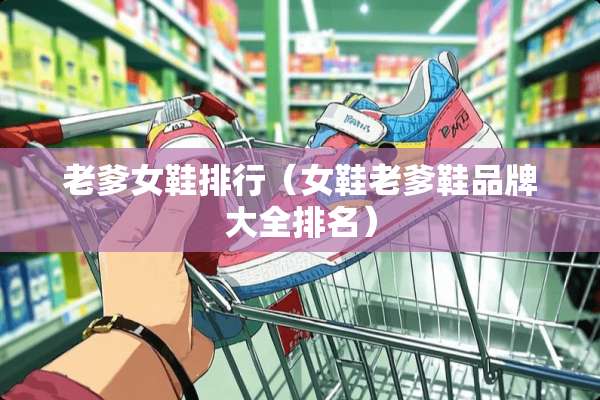 老爹女鞋排行(女鞋老爹鞋品牌大全排名) 老爹女鞋排行(女鞋老爹鞋品牌大全排名)