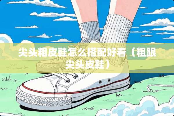 尖头粗皮鞋怎么搭配好看（粗跟尖头皮鞋）