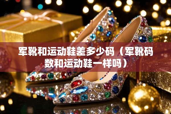 军靴和运动鞋差多少码（军靴码数和运动鞋一样吗）