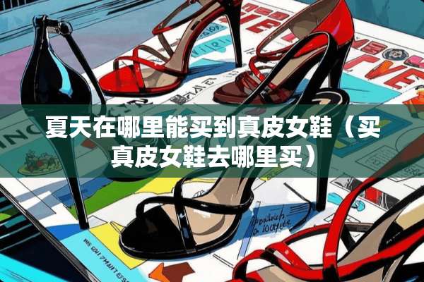 夏天在哪里能买到真皮女鞋（买真皮女鞋去哪里买）