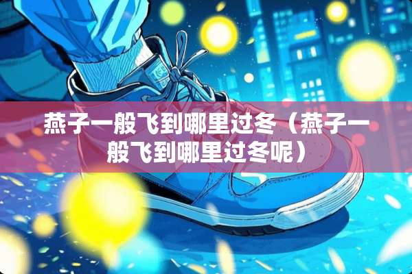 燕子一般飞到哪里过冬（燕子一般飞到哪里过冬呢）