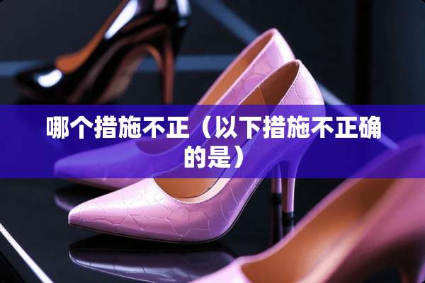 哪个措施不正（以下措施不正确的是）