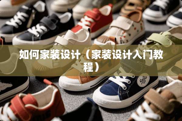如何家装设计（家装设计入门教程）