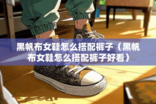 黑帆布女鞋怎么搭配裤子（黑帆布女鞋怎么搭配裤子好看）