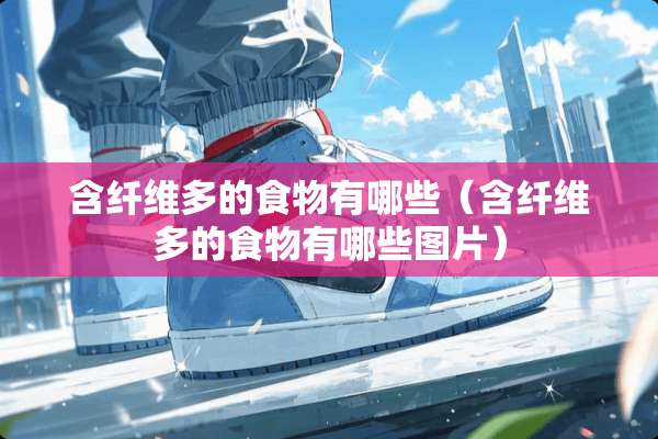 含纤维多的食物有哪些（含纤维多的食物有哪些图片）