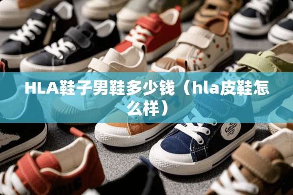 HLA鞋子男鞋多少钱（hla皮鞋怎么样）