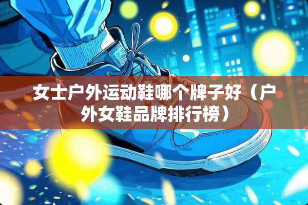 女士户外运动鞋哪个牌子好（户外女鞋品牌排行榜）