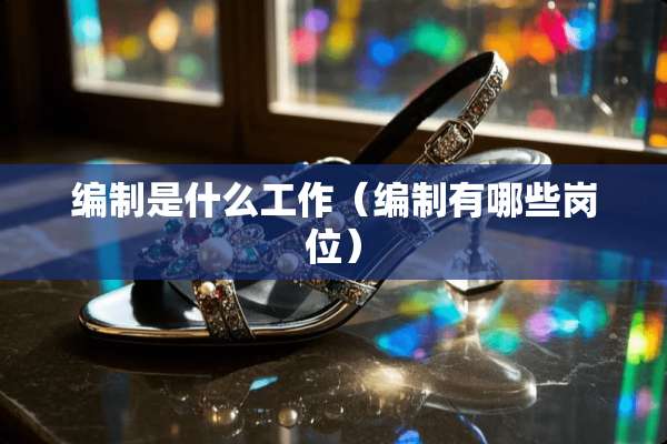 编制是什么工作（编制有哪些岗位）