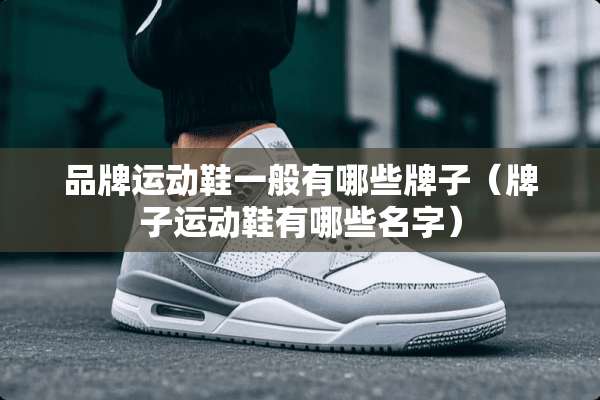 品牌运动鞋一般有哪些牌子（牌子运动鞋有哪些名字）