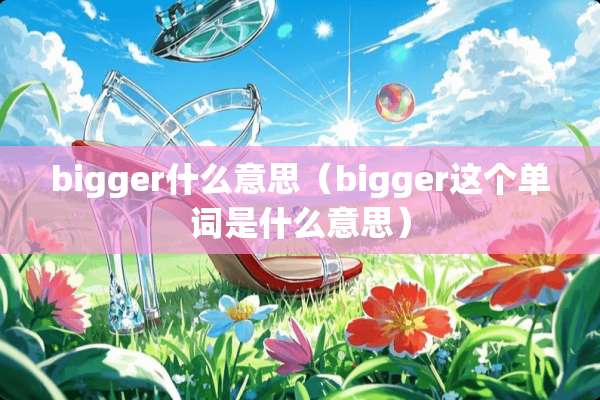 bigger什么意思（bigger这个单词是什么意思）
