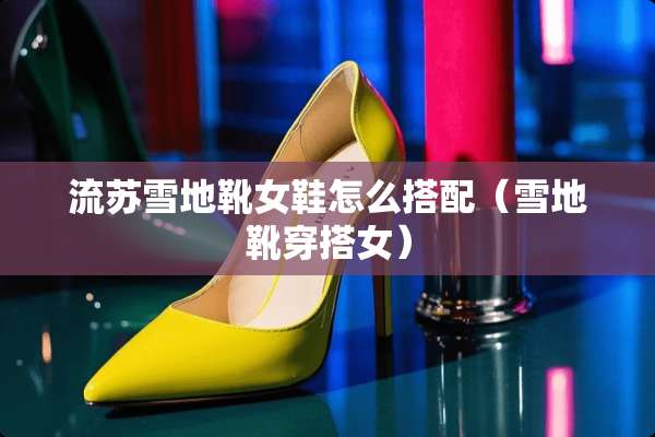 流苏雪地靴女鞋怎么搭配（雪地靴穿搭女）