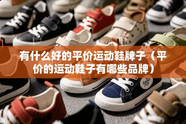 有什么好的平价运动鞋牌子（平价的运动鞋子有哪些品牌）