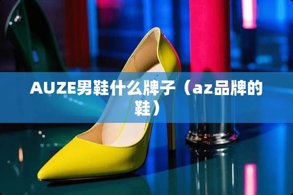 AUZE男鞋什么牌子（az品牌的鞋）