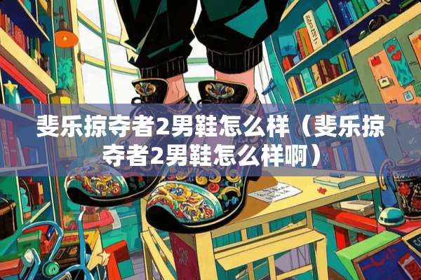 斐乐掠夺者2男鞋怎么样（斐乐掠夺者2男鞋怎么样啊）