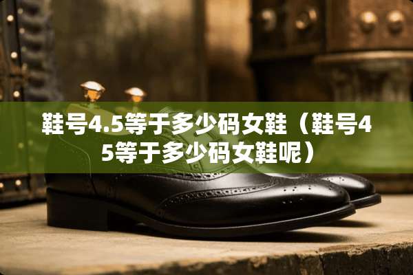 鞋号4.5等于多少码女鞋（鞋号45等于多少码女鞋呢）