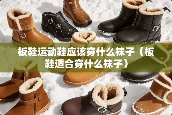 板鞋运动鞋应该穿什么袜子（板鞋适合穿什么袜子）