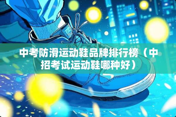 中考防滑运动鞋品牌排行榜（中招考试运动鞋哪种好）