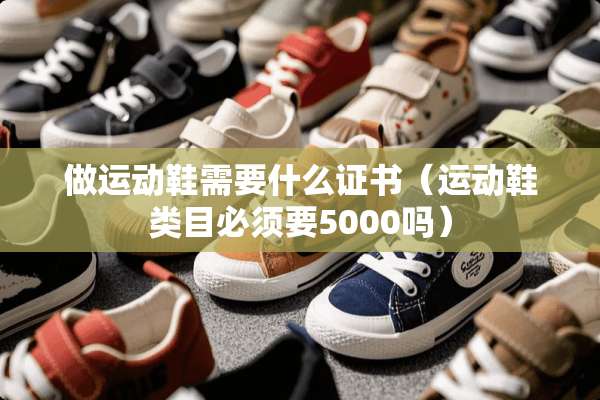 做运动鞋需要什么证书（运动鞋类目必须要5000吗）