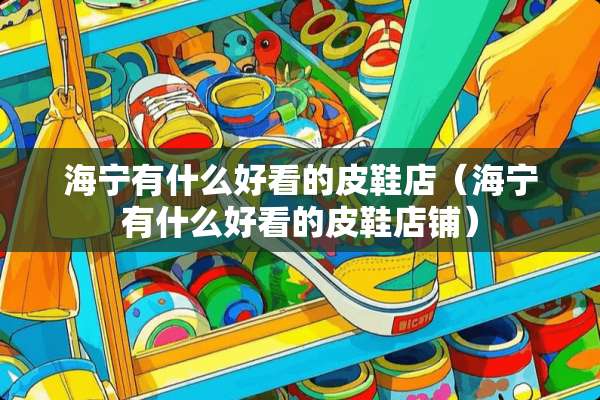 海宁有什么好看的皮鞋店（海宁有什么好看的皮鞋店铺）