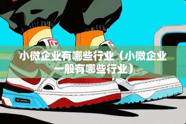 小微企业有哪些行业（小微企业一般有哪些行业）