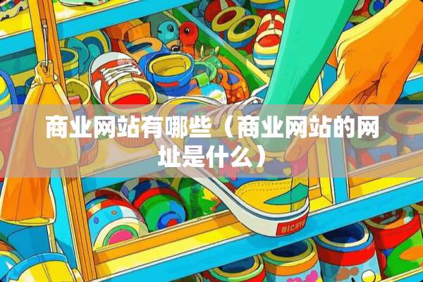 商业网站有哪些（商业网站的网址是什么）