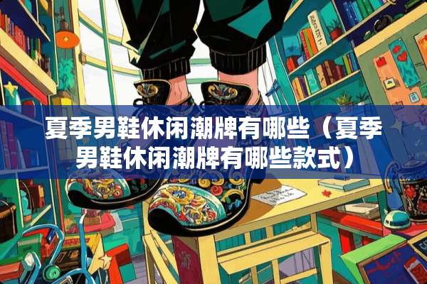 夏季男鞋休闲潮牌有哪些（夏季男鞋休闲潮牌有哪些款式）