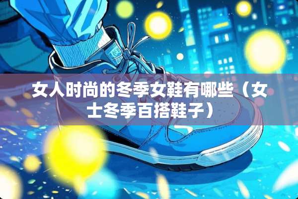 女人时尚的冬季女鞋有哪些（女士冬季百搭鞋子）