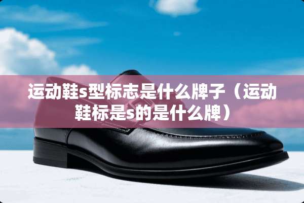 运动鞋s型标志是什么牌子（运动鞋标是s的是什么牌）