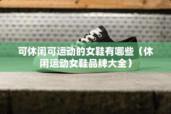 可休闲可运动的女鞋有哪些（休闲运动女鞋品牌大全）