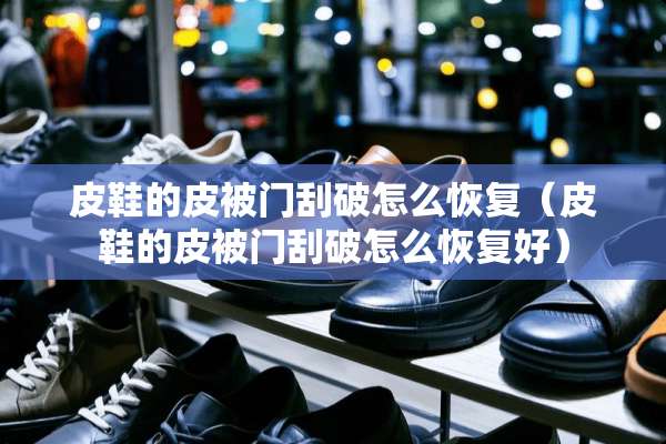 皮鞋的皮被门刮破怎么恢复（皮鞋的皮被门刮破怎么恢复好）
