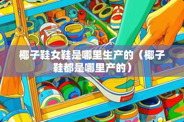 椰子鞋女鞋是哪里生产的（椰子鞋都是哪里产的）