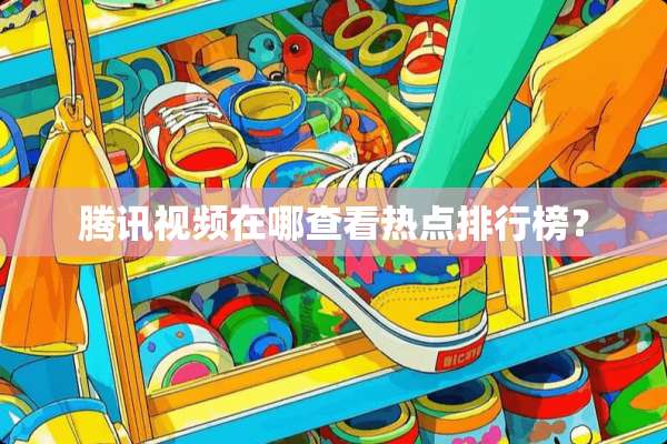 腾讯视频在哪查看热点排行榜？