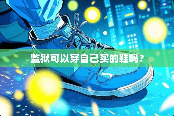 监狱可以穿自己买的鞋吗？