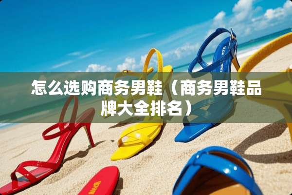 怎么选购商务男鞋（商务男鞋品牌大全排名）