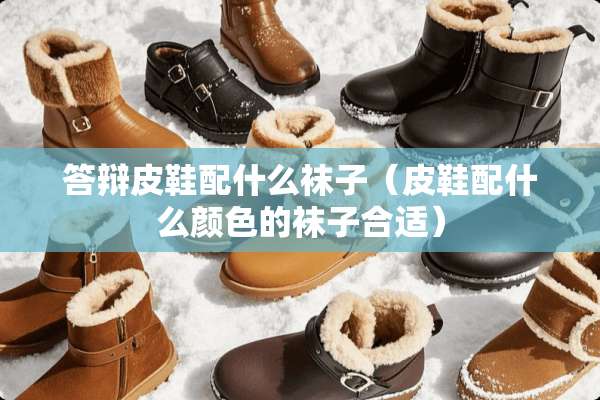 答辩皮鞋配什么袜子（皮鞋配什么颜色的袜子合适）