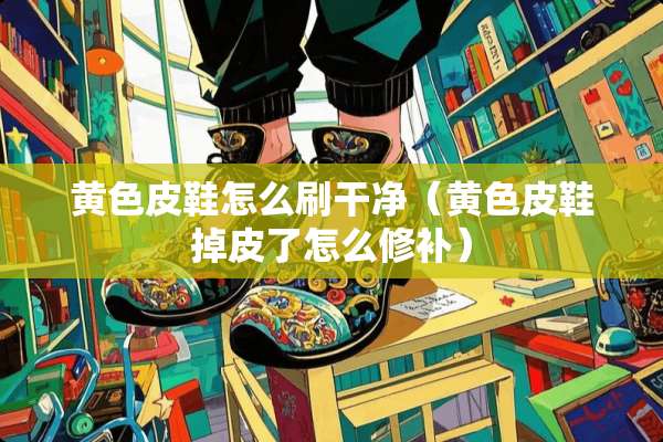 **皮鞋怎么刷干净（**皮鞋掉皮了怎么修补）