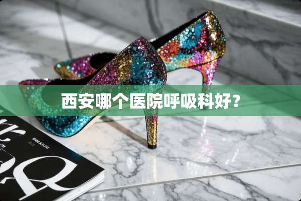 西安哪个医院呼吸科好？